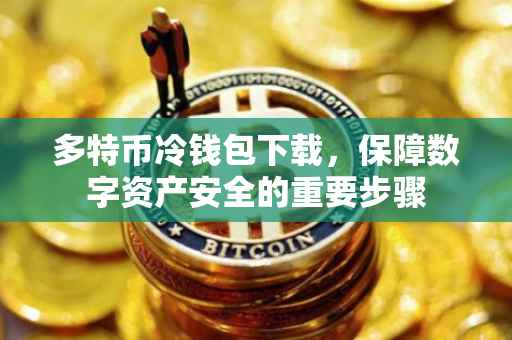 多特币冷钱包下载，保障数字资产安全的重要步骤