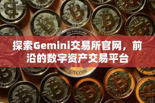 探索Gemini交易所官网，前沿的数字资产交易平台