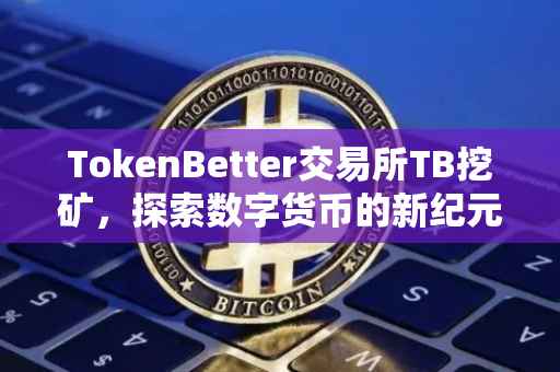 TokenBetter交易所TB挖矿，探索数字货币的新纪元