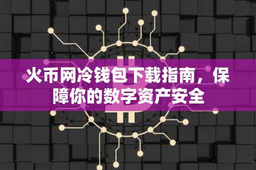 火币网冷钱包下载指南，保障你的数字资产安全