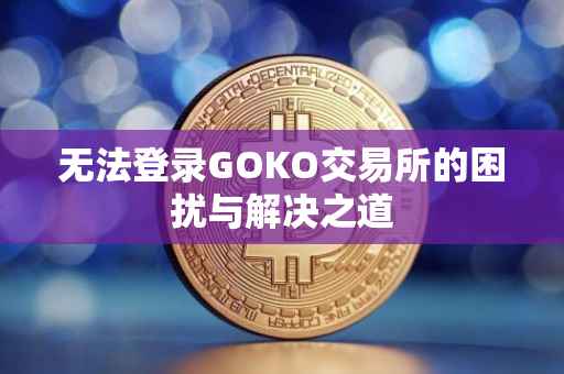 无法登录GOKO交易所的困扰与解决之道