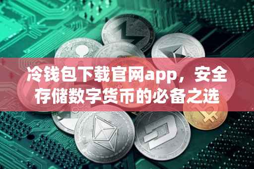 冷钱包下载官网app，安全存储数字货币的必备之选