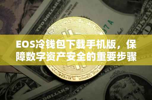 EOS冷钱包下载手机版，保障数字资产安全的重要步骤