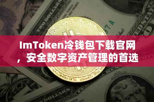 ImToken冷钱包下载官网，安全数字资产管理的首选