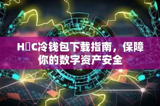H丅C冷钱包下载指南，保障你的数字资产安全