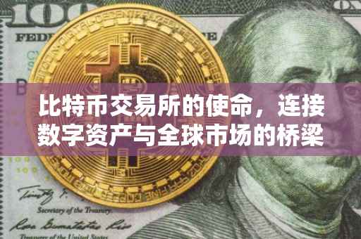 比特币交易所的使命，连接数字资产与全球市场的桥梁