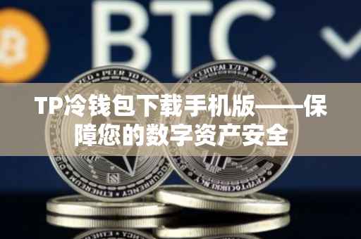 TP冷钱包下载手机版——保障您的数字资产安全