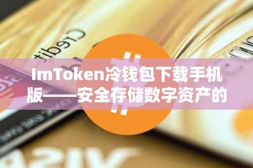 ImToken冷钱包下载手机版——安全存储数字资产的最佳选择