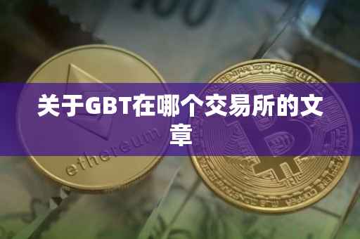 关于GBT在哪个交易所的文章