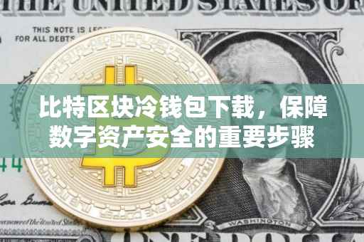 比特区块冷钱包下载，保障数字资产安全的重要步骤