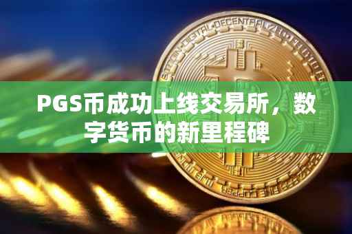 PGS币成功上线交易所，数字货币的新里程碑