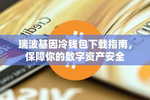 瑞波基因冷钱包下载指南，保障你的数字资产安全