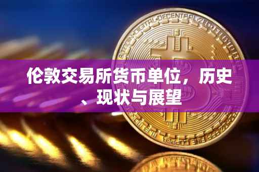 伦敦交易所货币单位，历史、现状与展望