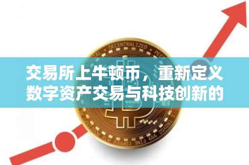 交易所上牛顿币，重新定义数字资产交易与科技创新的交融