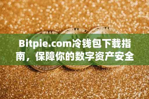 Bitpie.com冷钱包下载指南，保障你的数字资产安全