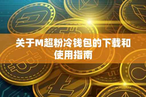关于M超粉冷钱包的下载和使用指南