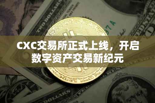CXC交易所正式上线，开启数字资产交易新纪元