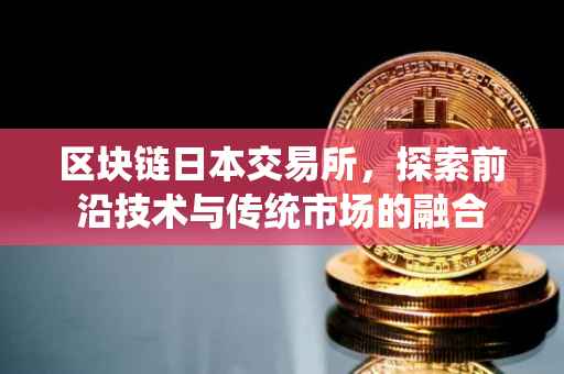 区块链日本交易所，探索前沿技术与传统市场的融合