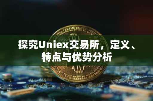探究Uniex交易所，定义、特点与优势分析