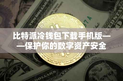 比特派冷钱包下载手机版——保护你的数字资产安全