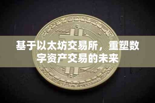 基于以太坊交易所，重塑数字资产交易的未来