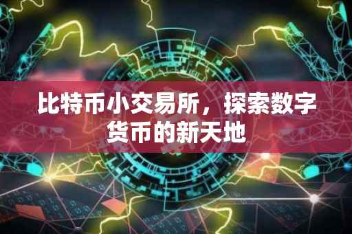 比特币小交易所，探索数字货币的新天地