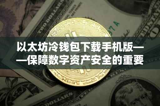 以太坊冷钱包下载手机版——保障数字资产安全的重要步骤