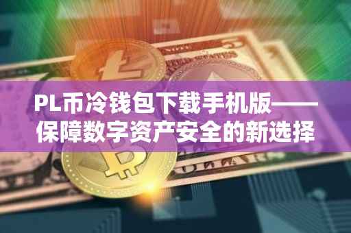 PL币冷钱包下载手机版——保障数字资产安全的新选择