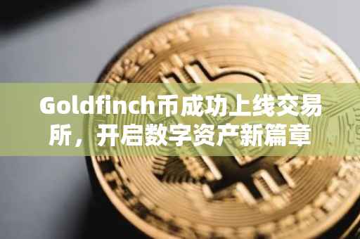 Goldfinch币成功上线交易所，开启数字资产新篇章