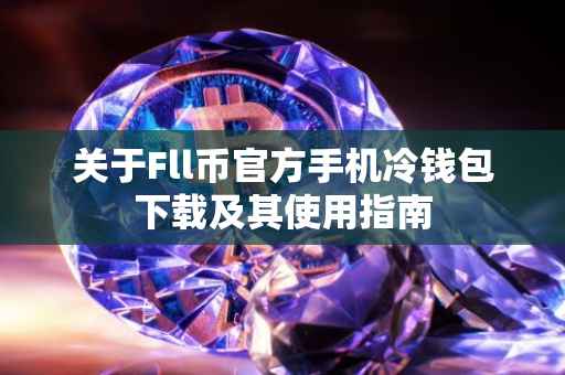 关于Fll币官方手机冷钱包下载及其使用指南