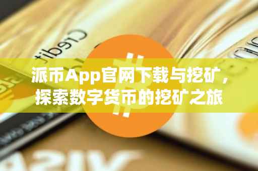 派币App官网下载与挖矿，探索数字货币的挖矿之旅