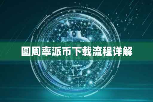 圆周率派币下载流程详解