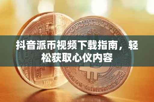 抖音派币视频下载指南，轻松获取心仪内容