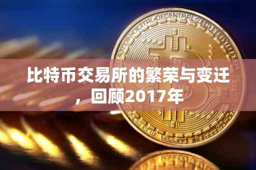 比特币交易所的繁荣与变迁，回顾2017年