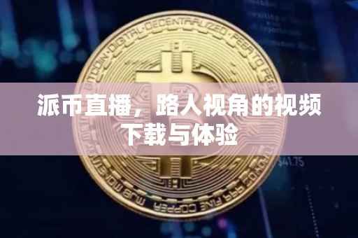 派币直播，路人视角的视频下载与体验