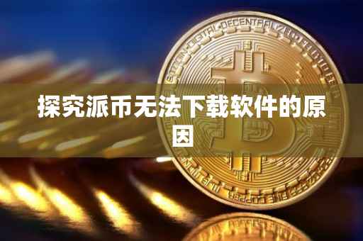 探究派币无法下载软件的原因