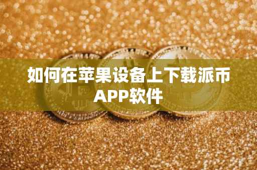 如何在苹果设备上下载派币APP软件