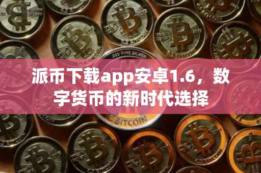 派币下载app安卓1.6，数字货币的新时代选择