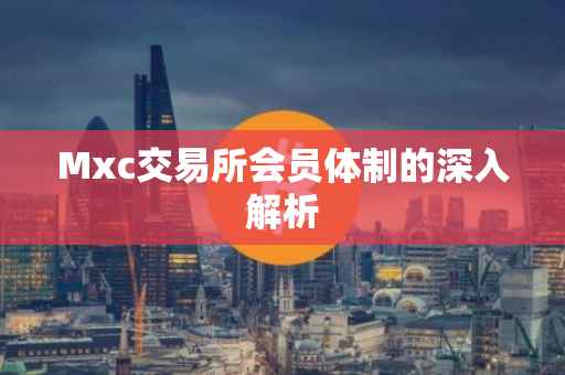 Mxc交易所会员体制的深入解析