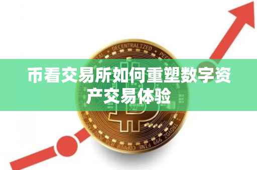 币看交易所如何重塑数字资产交易体验