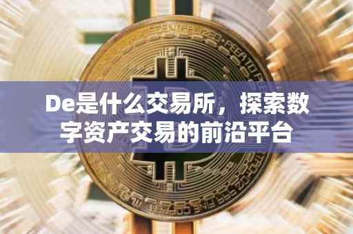 De是什么交易所，探索数字资产交易的前沿平台