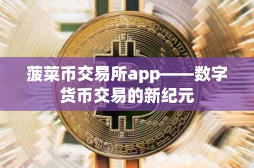 菠菜币交易所app——数字货币交易的新纪元