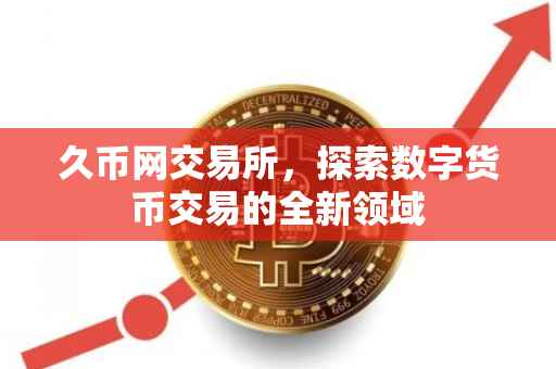 久币网交易所，探索数字货币交易的全新领域