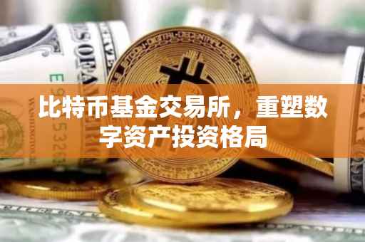 比特币基金交易所，重塑数字资产投资格局