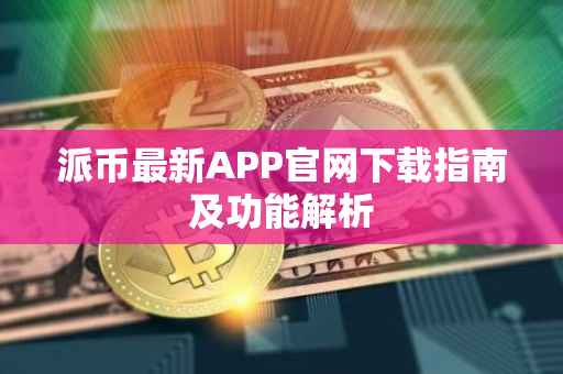 派币最新APP官网下载指南及功能解析