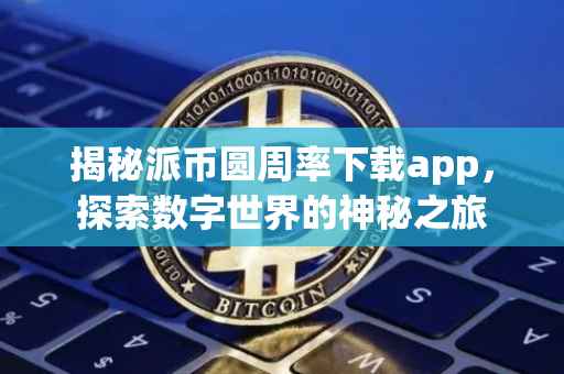 揭秘派币圆周率下载app，探索数字世界的神秘之旅