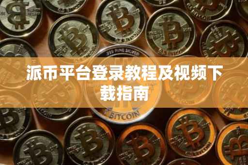 派币平台登录教程及视频下载指南