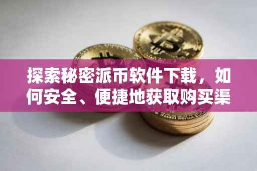 探索秘密派币软件下载，如何安全、便捷地获取购买渠道