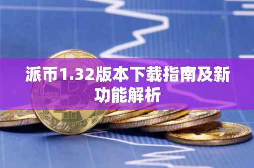 派币1.32版本下载指南及新功能解析