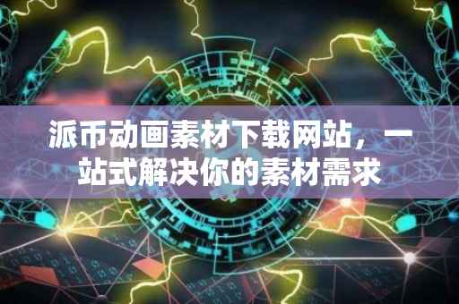 派币动画素材下载网站，一站式解决你的素材需求